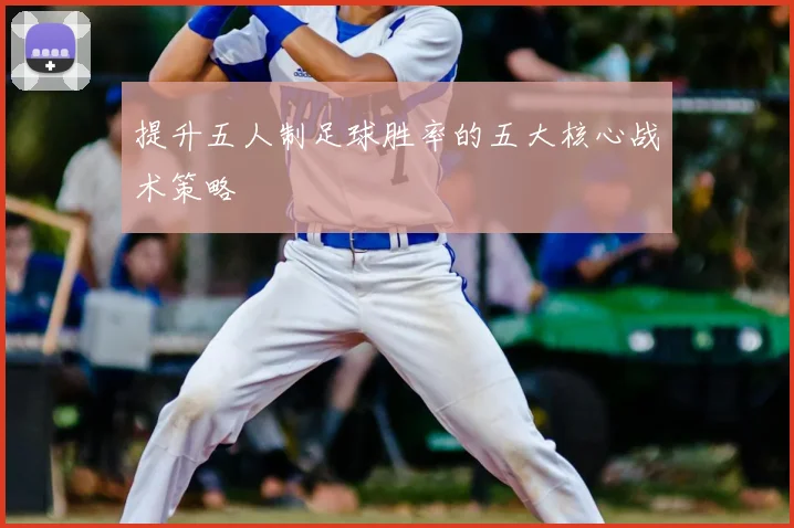提升五人制足球胜率的五大核心战术策略