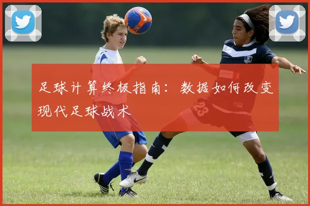 足球计算终极指南：数据如何改变现代足球战术