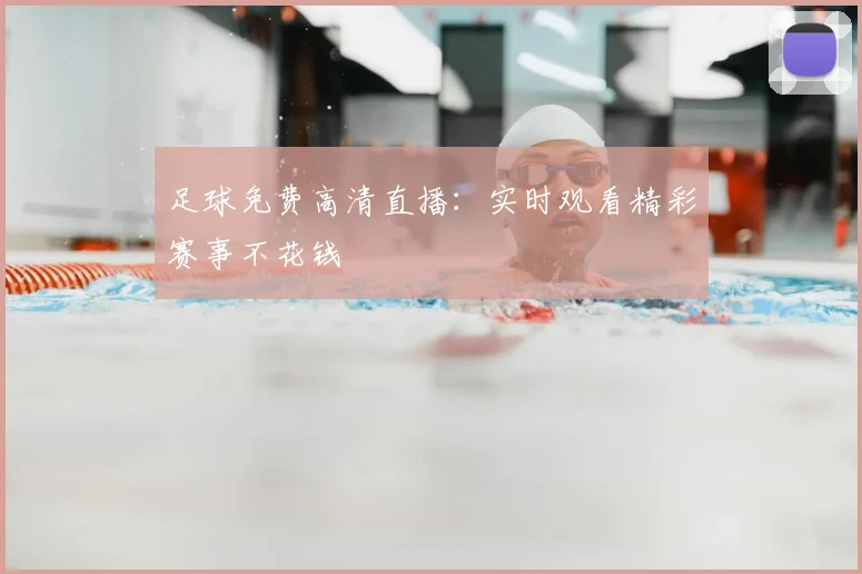 足球免费高清直播：实时观看精彩赛事不花钱