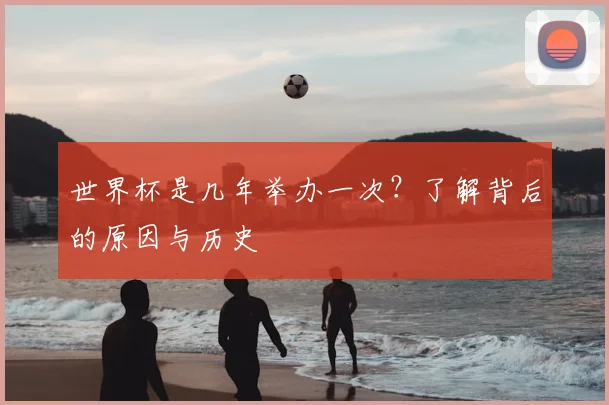 世界杯是几年举办一次？了解背后的原因与历史