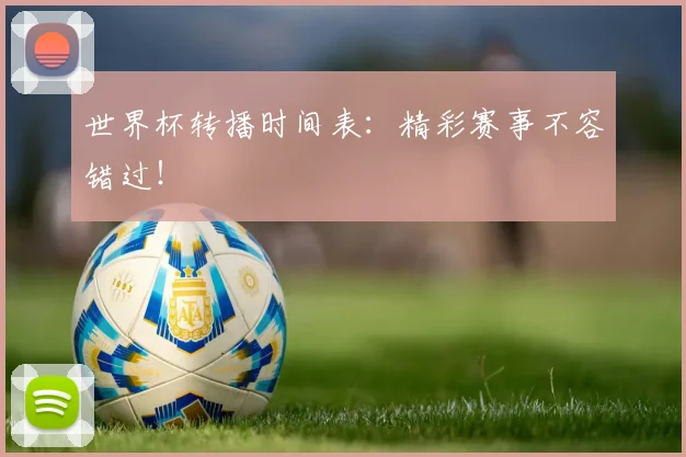 世界杯转播时间表：精彩赛事不容错过！