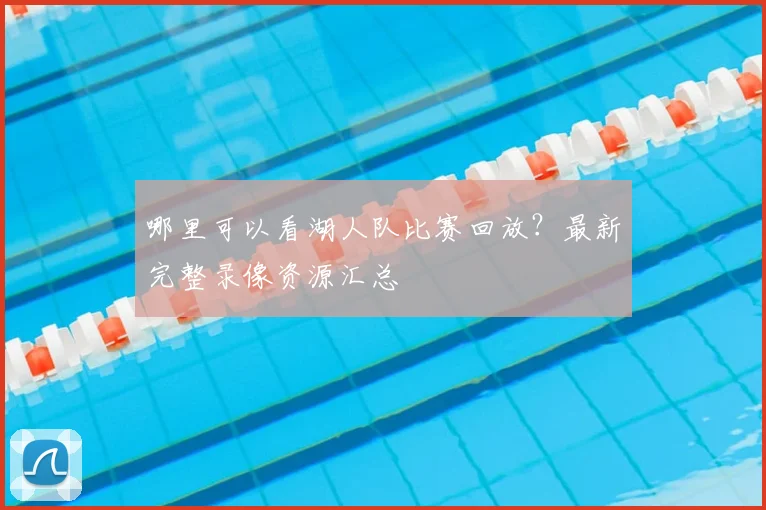 哪里可以看湖人队比赛回放？最新完整录像资源汇总