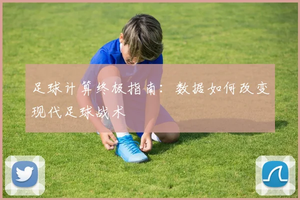 足球计算终极指南：数据如何改变现代足球战术
