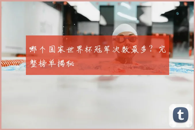 哪个国家世界杯冠军次数最多？完整榜单揭秘