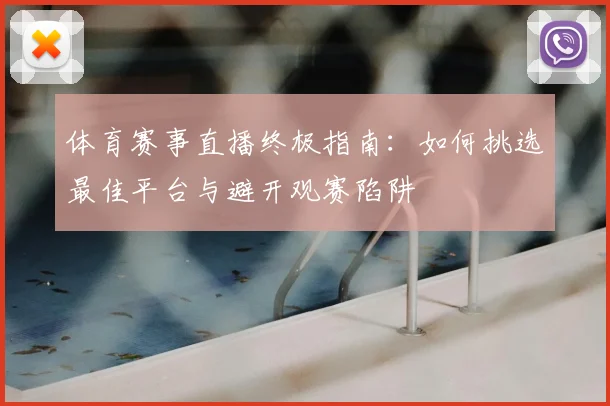 体育赛事直播终极指南:如何挑选最佳平台与避开观赛陷阱
