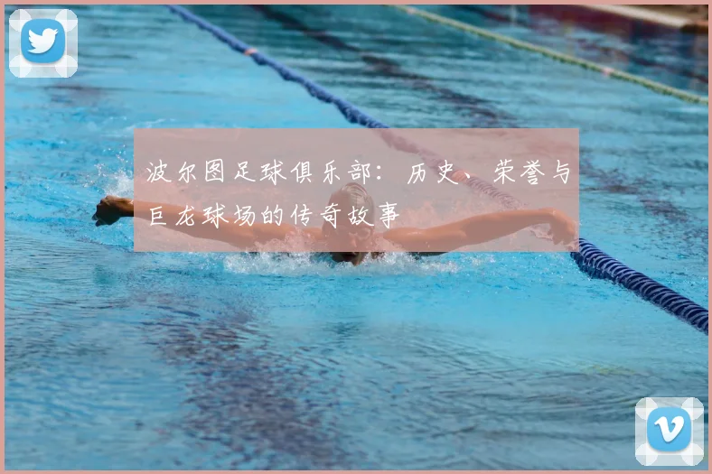 波尔图足球俱乐部：历史、荣誉与巨龙球场的传奇故事