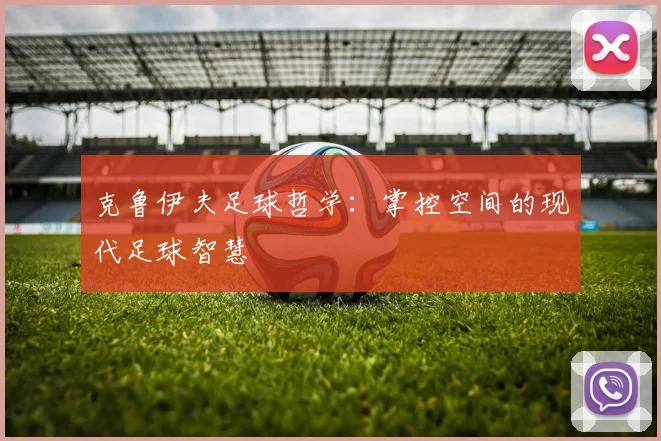 克鲁伊夫足球哲学：掌控空间的现代足球智慧