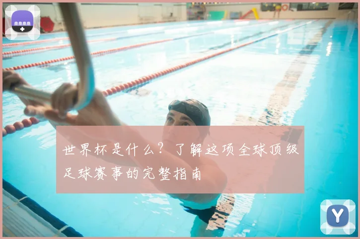 世界杯是什么？了解这项全球顶级足球赛事的完整指南