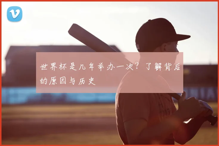世界杯是几年举办一次？了解背后的原因与历史