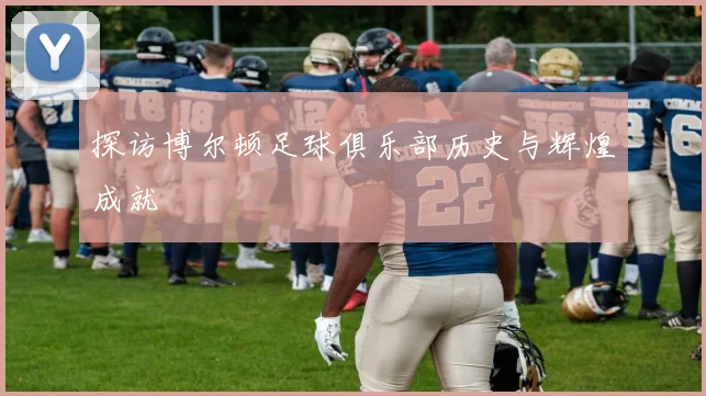 探访博尔顿足球俱乐部历史与辉煌成就