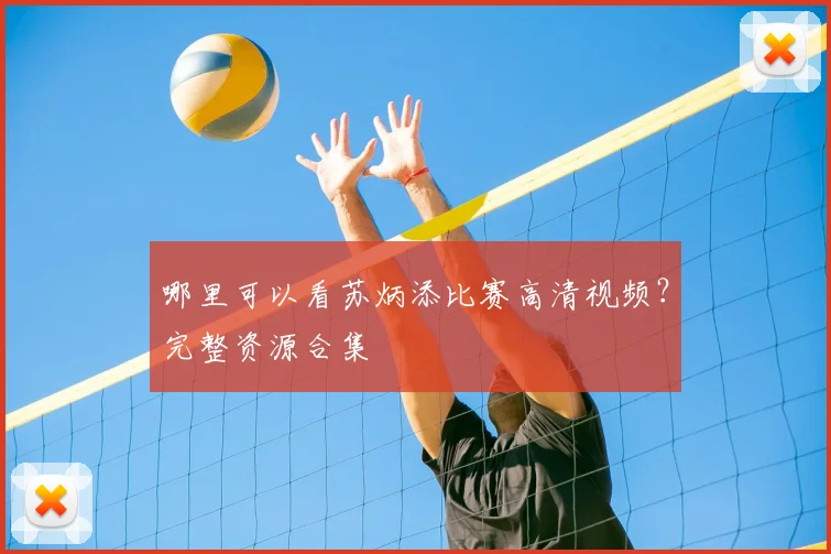 哪里可以看苏炳添比赛高清视频？完整资源合集