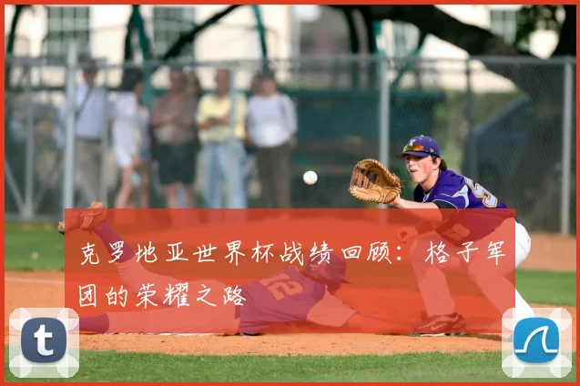 克罗地亚世界杯战绩回顾：格子军团的荣耀之路